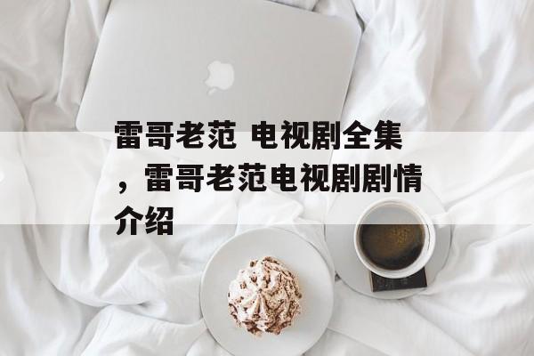 雷哥老范 电视剧全集，雷哥老范电视剧剧情介绍-第1张图片-