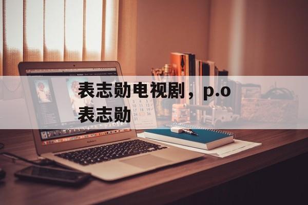 表志勋电视剧，p.o表志勋-第1张图片-