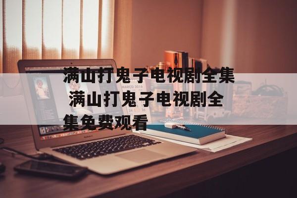 满山打鬼子电视剧全集 满山打鬼子电视剧全集免费观看-第1张图片-