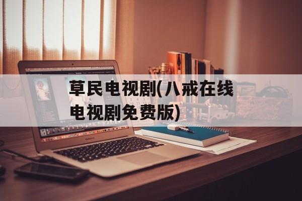 草民电视剧(八戒在线电视剧免费版)-第1张图片-
