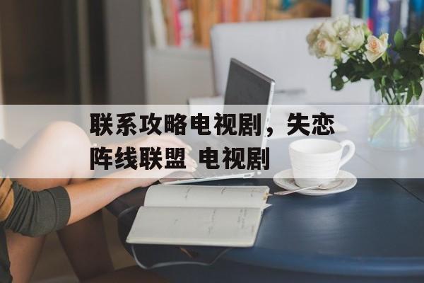 联系攻略电视剧，失恋阵线联盟 电视剧-第1张图片-