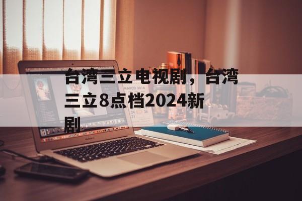 台湾三立电视剧，台湾三立8点档2024新剧-第1张图片-