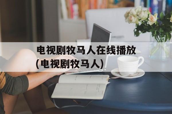 电视剧牧马人在线播放(电视剧牧马人)-第1张图片-
