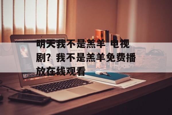 明天我不是羔羊 电视剧？我不是羔羊免费播放在线观看-第1张图片-