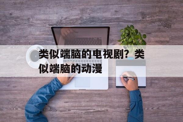 类似端脑的电视剧？类似端脑的动漫-第1张图片-