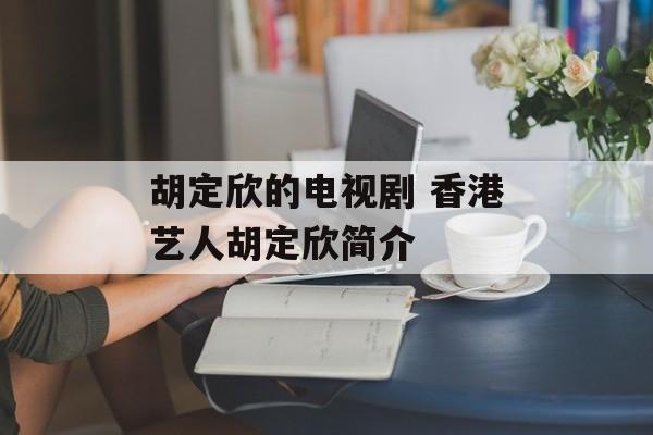 胡定欣的电视剧 香港艺人胡定欣简介-第1张图片-
