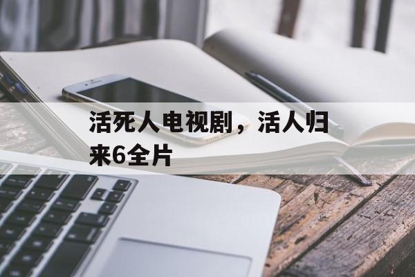 活死人电视剧，活人归来6全片-第1张图片-
