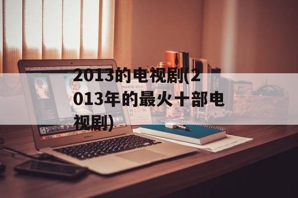 2013的电视剧(2013年的最火十部电视剧)-第1张图片-