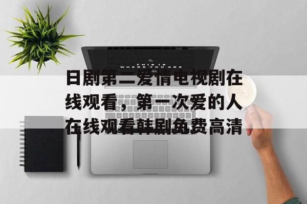 日剧第二爱情电视剧在线观看，第一次爱的人在线观看韩剧免费高清-第1张图片-