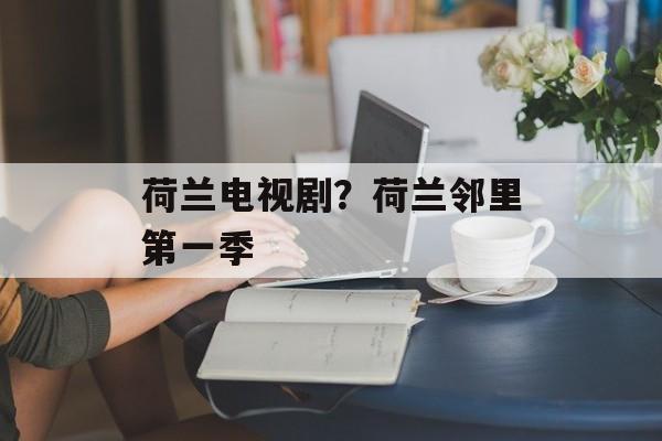 荷兰电视剧？荷兰邻里第一季-第1张图片-