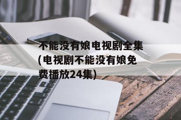 不能没有娘电视剧全集(电视剧不能没有娘免费播放24集)-第1张图片-