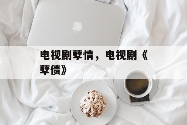 电视剧孽情，电视剧《孽债》-第1张图片-