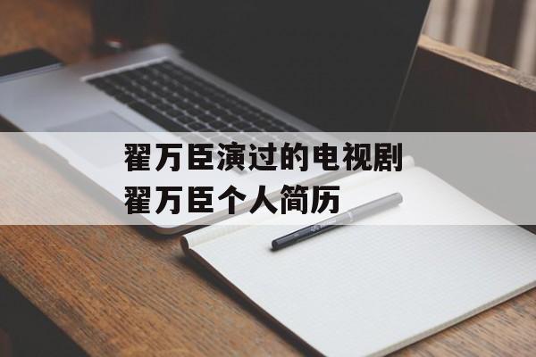 翟万臣演过的电视剧 翟万臣个人简历-第1张图片-