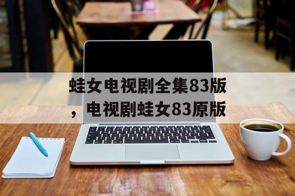 蛙女电视剧全集83版，电视剧蛙女83原版-第1张图片-