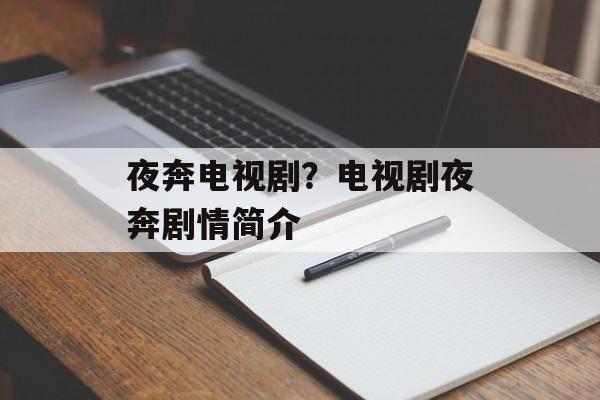 夜奔电视剧？电视剧夜奔剧情简介-第1张图片-