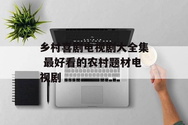 乡村喜剧电视剧大全集 最好看的农村题材电视剧-第1张图片-