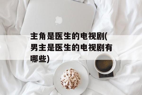 主角是医生的电视剧(男主是医生的电视剧有哪些)-第1张图片-