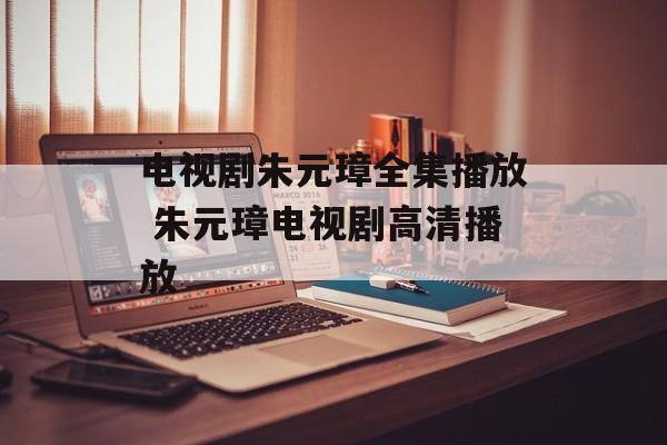 电视剧朱元璋全集播放 朱元璋电视剧高清播放-第1张图片-