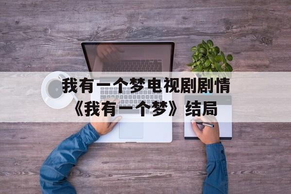 我有一个梦电视剧剧情 《我有一个梦》结局-第1张图片-