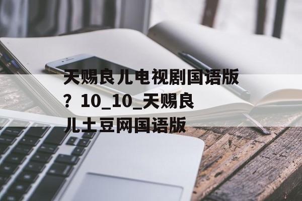 天赐良儿电视剧国语版？10_10_天赐良儿土豆网国语版-第1张图片-