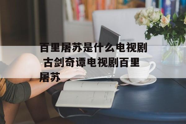 百里屠苏是什么电视剧 古剑奇谭电视剧百里屠苏-第1张图片-