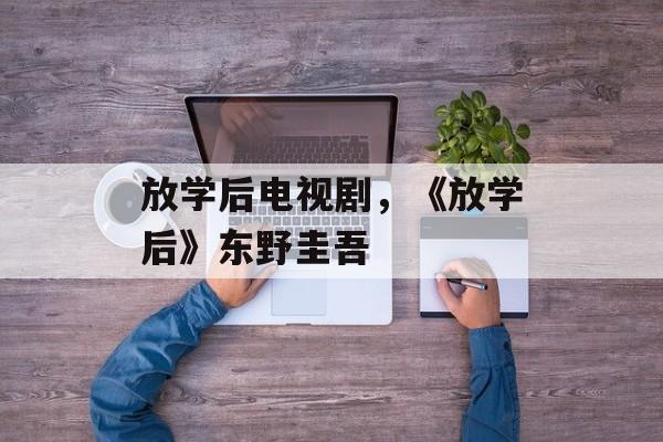 放学后电视剧，《放学后》东野圭吾-第1张图片-