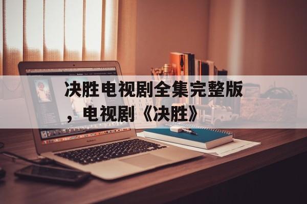 决胜电视剧全集完整版，电视剧《决胜》-第1张图片-