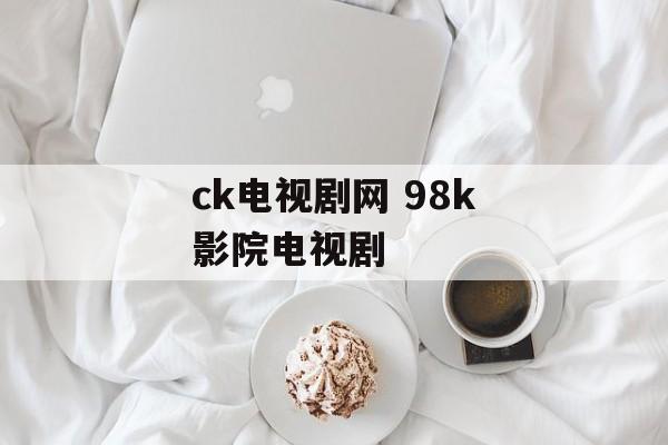ck电视剧网 98k影院电视剧-第1张图片-