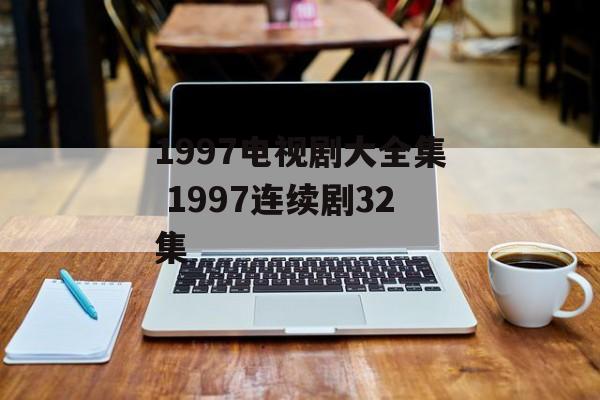 1997电视剧大全集 1997连续剧32集-第1张图片-