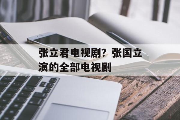 张立君电视剧？张国立演的全部电视剧-第1张图片-