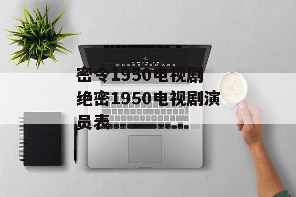 密令1950电视剧 绝密1950电视剧演员表-第1张图片-