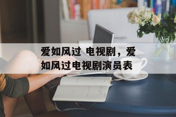 爱如风过 电视剧，爱如风过电视剧演员表-第1张图片-