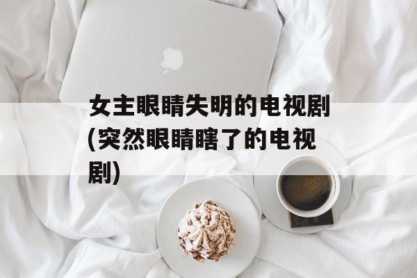 女主眼睛失明的电视剧(突然眼睛瞎了的电视剧)-第1张图片-