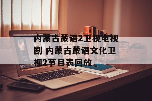 内蒙古蒙语2卫视电视剧 内蒙古蒙语文化卫视2节目表回放-第1张图片-
