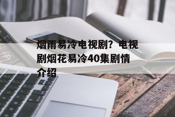 烟雨易冷电视剧？电视剧烟花易冷40集剧情介绍-第1张图片-