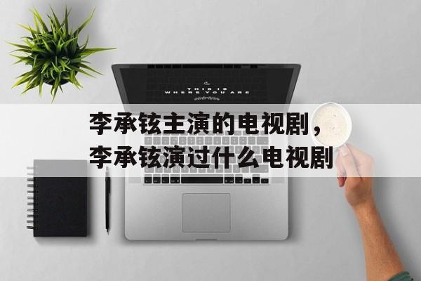 李承铉主演的电视剧，李承铉演过什么电视剧-第1张图片-