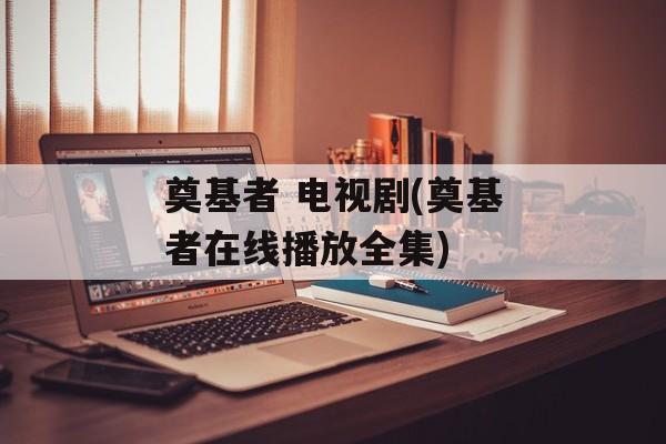 奠基者 电视剧(奠基者在线播放全集)-第1张图片-