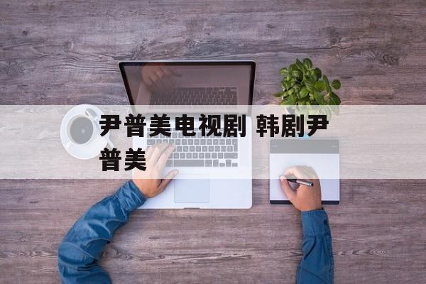 尹普美电视剧 韩剧尹普美-第1张图片-