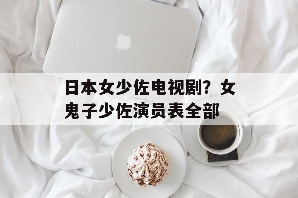 日本女少佐电视剧？女鬼子少佐演员表全部-第1张图片-