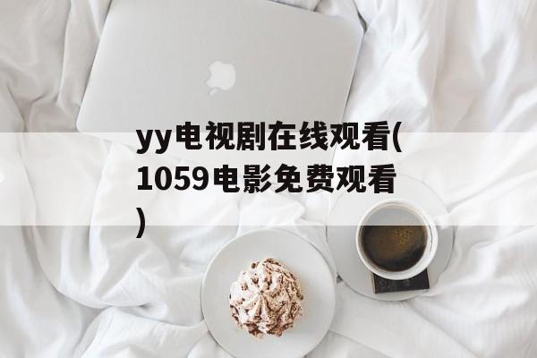 yy电视剧在线观看(1059电影免费观看)-第1张图片-