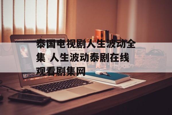 泰国电视剧人生波动全集 人生波动泰剧在线观看剧集网-第1张图片-
