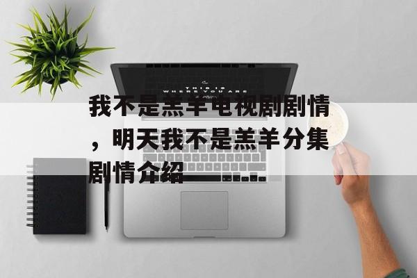 我不是羔羊电视剧剧情，明天我不是羔羊分集剧情介绍-第1张图片-