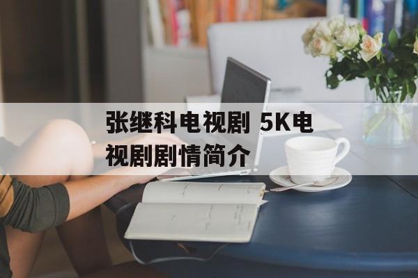 张继科电视剧 5K电视剧剧情简介-第1张图片-