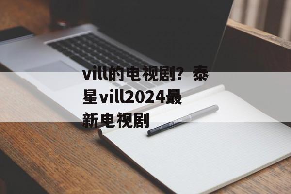 vill的电视剧？泰星vill2024最新电视剧-第1张图片-