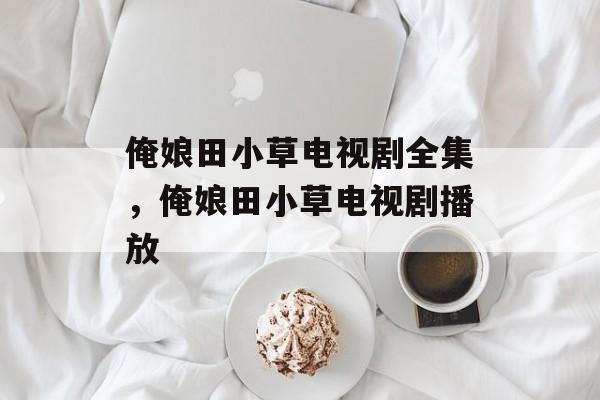 俺娘田小草电视剧全集，俺娘田小草电视剧播放-第1张图片-