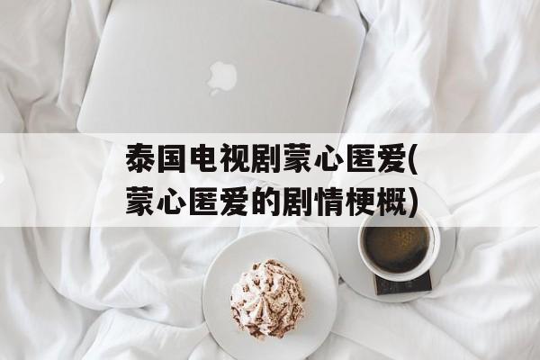泰国电视剧蒙心匿爱(蒙心匿爱的剧情梗概)-第1张图片-