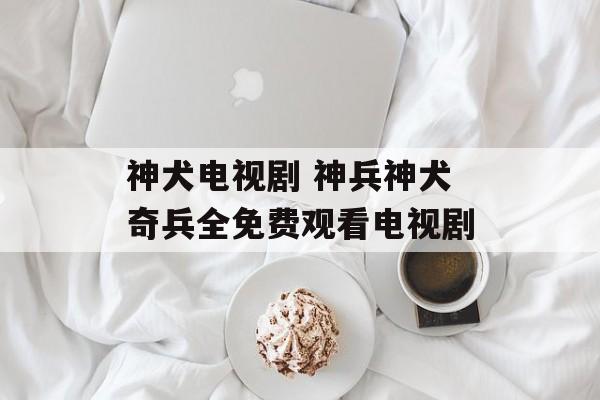 神犬电视剧 神兵神犬奇兵全免费观看电视剧-第1张图片-