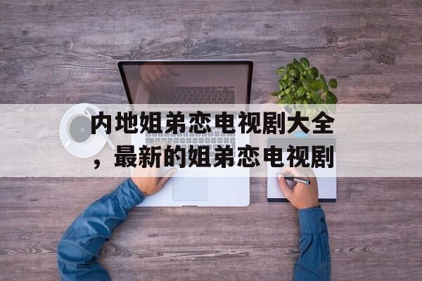 内地姐弟恋电视剧大全，最新的姐弟恋电视剧-第1张图片-