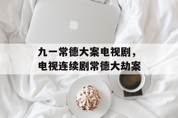 九一常德大案电视剧，电视连续剧常德大劫案-第1张图片-