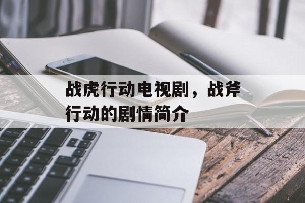 战虎行动电视剧，战斧行动的剧情简介-第1张图片-